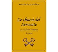 Le chiavi del Servente: con i 22 Arcani maggiori alla luce delle funzioni universali degli Archetipi