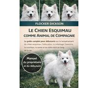 LE CHIEN ESQUIMAU COMME ANIMAL DE COMPAGNIE: Le guide complet pour débutants sur le tempérament du chien esquimau, l’éducation, le toilettage, ... la santé et les soins tout au long de la vie