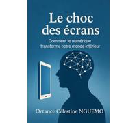 LE CHOC DES ÉCRANS: Comment le numérique transforme notre monde intérieur