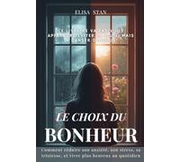 Le Choix du Bonheur: Comment réduire son anxiété, son stress, sa tristesse, et vivre plus heureux et en meilleur santé grâce à l'optimise réaliste quotidien