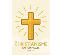 Le Christianisme : l'essentiel en 100 pages: Explorez la naissance du christianisme, les textes fondateurs, le mystère de la foi chrétienne, l’Église et ses sacrements