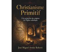 Le Christianisme Primitif: À la recherche des origines de l'Église catholique
