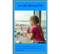 Le ciel démystifié: Toutes les réponses aux questions que vous vous posez sur l'avion, de la réservation à l'atterrissage. (Divers - curiosités et enquêtes)