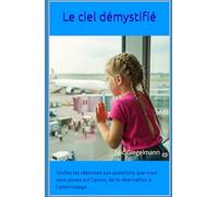 Le ciel démystifié: Toutes les réponses aux questions que vous vous posez sur l'avion, de la réservation à l'atterrissage. (Divers - curiosités et enquêtes)
