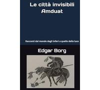 Le città invisibili Amduat: Viaggio del Nilo negli Inferi di Poe Racconti dal mondo del terrore a quello della luce