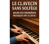 Le Clavecin Sans Solfège: Jouer Ses Premières Musiques Dès le Jour 1