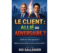 Le Client : Allié ou Adversaire ?: Stratégies concrètes pour maîtriser l’art de la gestion client et protéger votre rentabilité émotionnelle