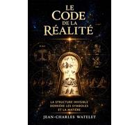 Le Code de la Réalité: La structure invisible derrière les symboles et la matière (Collection le code de la réalité)