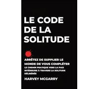 Le Code de La Solitude: Arrêtez de supplier le Monde de Vous Compléter: Le Chemin Pratique vers la Paix Intérieure à Travers la Solitude Délibérée