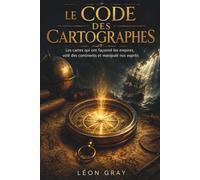 LE CODE DES CARTOGRAPHES: Les cartes qui ont façonné les empires, volé des continents et manipulé nos esprits