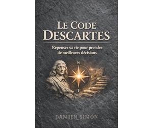 Le Code Descartes : Repenser sa vie pour prendre de meilleures décisions
