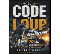 Le code du loup pour les adolescents: 10 lois pour maîtriser votre concentration, bâtir une véritable confiance et vous démarquer du lot