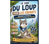 LE CODE DU LOUP POUR LES ENFANTS: DÉCOUVREZ LE POUVOIR DE LA CONFIANCE EN SOI ET DE LA FORCE INTÉRIEURE: Conseils et histoires inspirés par les loups ... le contrôle émotionnel et la confiance en soi