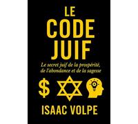 LE CODE JUIF. Le secret juif de la prospérité, de l'abondance et de la sagesse: Comment expliquer que les Juifs, qui ne représentent que 0,2 % de la population mondiale, connaissent un tel succès?