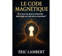 Le Code Magnétique: Et si tout ce que tu cherches était déjà en train de te chercher ?