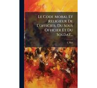 Le Code Moral Et Religieux De L'officier, Du Sous Officier Et Du Soldat...
