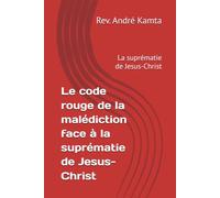 Le code rouge de la malédiction face à la suprématie de Jesus-Christ: La suprématie de Jesus-Christ