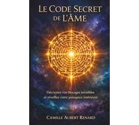 Le Code Secret de l'Âme: Décryptez vos blocages invisibles et réveillez votre puissance intérieure
