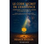 LE CODE SECRET DE L'EXISTENCE: COMPRENDRE LA NAISSANCE DE L’UNIVERS ET LE SENS DE NOTRE VIE