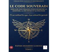 LE CODE SOUVERAIN.1000 Lois Souveraines pour Dominer la Destinée, la Richesse et le Pouvoir: CE QUE MAITRISENT LES SAGES, ET QUE SUBISSENT LES IGNORANTS