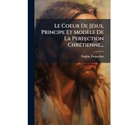 Le Coeur De Jésus, Principe Et Modèle De La Perfection Chrétienne...