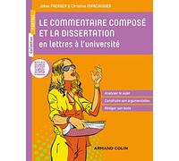Le commentaire composé et la dissertation en lettres à l'université: Analyser le sujet - Construire son argumentation - Rédiger son texte