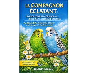 LE COMPAGNON ÉCLATANT : LE GUIDE COMPLET DE L'ÉLEVAGE ET DU BIEN-ÊTRE DE LA PERRUCHE ONDULÉE: Au-delà du Mythe : Comprendre et Soigner ce Petit Perroquet à la Grande Personnalité