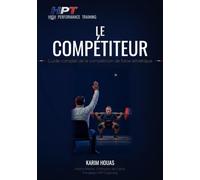 LE COMPÉTITEUR: Guide complet de la compétition de force athlétique et de développé couché - S'inscrire, se préparer, performer et comprendre l'arbitrage