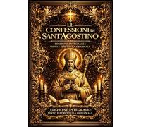 Le Confessioni di Sant’Agostino - Grande Viaggio Interiore dell’Anima tra Memoria, Tempo ed Eternità Divina: Autobiografia Spirituale Suprema e ... Cristiana Universale Antica e Imperitura