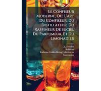 Le Confiseur Moderne, Ou, L'art Du Confiseur, Du Distillateur, Du Raffineur De Sucre, Du Parfumeur, Et Du Limonadier