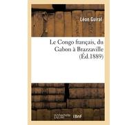 Le Congo français, du Gabon à Brazzaville (Éd.1889) (Histoire)
