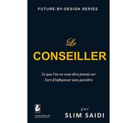 Le Conseiller - Ce que l’on ne vous dira jamais sur l’art d’influencer sans paraître: Dans les coulisses du pouvoir, le vrai leadership est invisible ... governance, and human-centered innovation)
