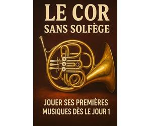 Le Cor Sans Solfège: Jouer Ses Premières Musiques Dès le Jour 1