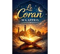 Le Coran m'a appris: Messages du Coran expliqués pour mieux vivre sa foi au quotidien