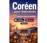 Le coréen pour Débutants A1 : 100 histoires courtes du quotidien: Améliorez votre compréhension et expression écrite grâce à des situations bilingues simples de la vie quotidienne