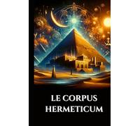 LE CORPUS HERMETICUM: Enseignements égypto-grecs antiques Pymandre divin, Tablette d'émeraude et Kybalion sur la gnose, l'alchimie et le cosmos ésotérique (French Edition) (Sagesse des Âges)