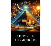 LE CORPUS HERMETICUM: Enseignements égypto-grecs antiques Pymandre divin, Tablette d'émeraude et Kybalion sur la gnose, l'alchimie et le cosmos ésotérique (French Edition) (Sagesse des Âges)