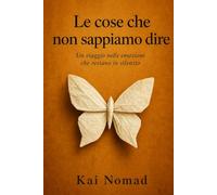 Le cose che non sappiamo dire: Un viaggio nelle emozioni che restano in silenzio