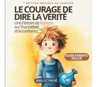 Le courage de dire la vérité: Une histoire de Baptiste sur le mensonge, l'honnêteté et la confiance - Pour les enfants de 4 à 7 ans (Petites Graines de Sagesse)