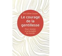 Le courage de la gentillesse: Pour résister à la brutalité du monde