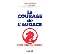 Le courage de l'audace - 12 parcours d'entrepreneurs de la French Tech: 12 parcours d'entrepreneurs de la French Tech