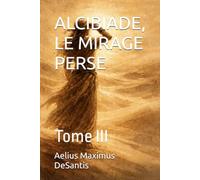 LE CRÉPUSCULE DE L'ÂGE D'OR ALCIBIADE, LE MIRAGE PERSE: Tome III: 6 (L'ACROPPOLE DES CHIMERES)