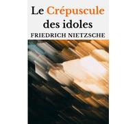 Le Crépuscule des idoles (édition originale et intégrale)