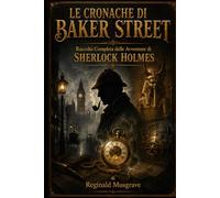 LE CRONACHE DI BAKER STREET: Raccolta Completa delle Avventure di Sherlock Holmes