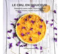 LE CRU, EN DOUCEUR: Desserts sans noix, sans cuisson - recettes simples, rapides et gourmandes