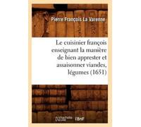 Le cuisinier françois enseignant la manière de bien apprester et assaisonner viandes, légumes (1651) (Savoirs Et Traditions)