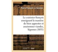 Le cuisinier françois enseignant la manière de bien apprester et assaisonner viandes, légumes (1651) (Savoirs Et Traditions)