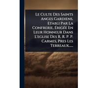 Le Culte Des Saints Anges Gardiens. Etabli Par La Confrerie, Érigée En Leur Honneur Dans L'eglise Des R. R. P. P. Carmes, Pres Les Terreaux......