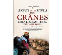 LE CULTE ET LES RITUELS DES CRÂNES CHEZ LES BAMILÉKÉS DU CAMEROUN: Ancêtres, mémoire, famille, pouvoir et spiritualité dans les traditions de ... us et coutumes des peuples du Cameroun)