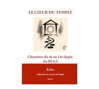 LE CŒUR DU TEMPLE: Cheminer du 4e au 14e degré du REAA (Collection Les Arcanes du Temple)